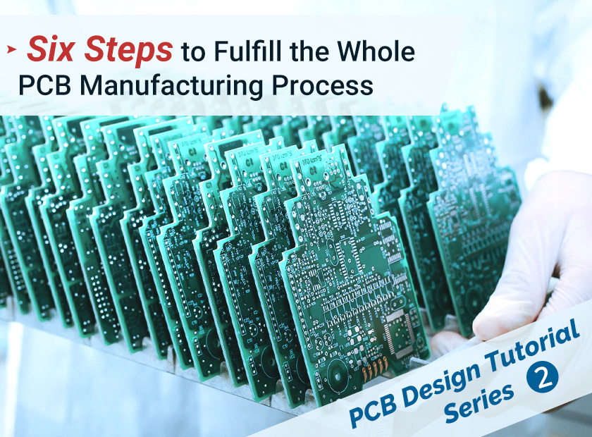 Six Steps to Fulfill the Whole PCB Manufacturing Process